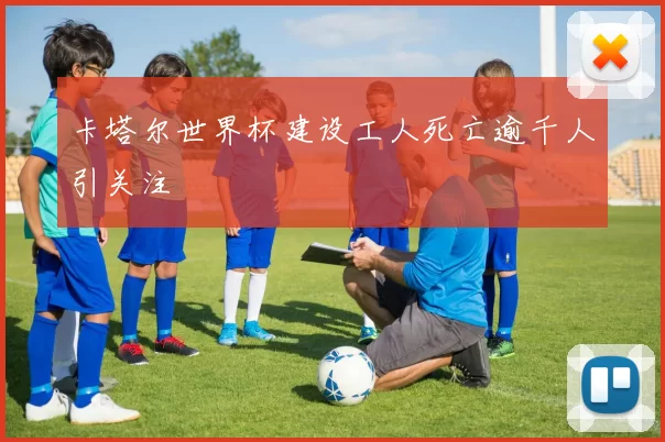 卡塔尔世界杯建设工人死亡逾千人引关注