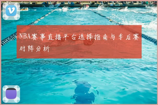 NBA赛事直播平台选择指南与季后赛对阵分析