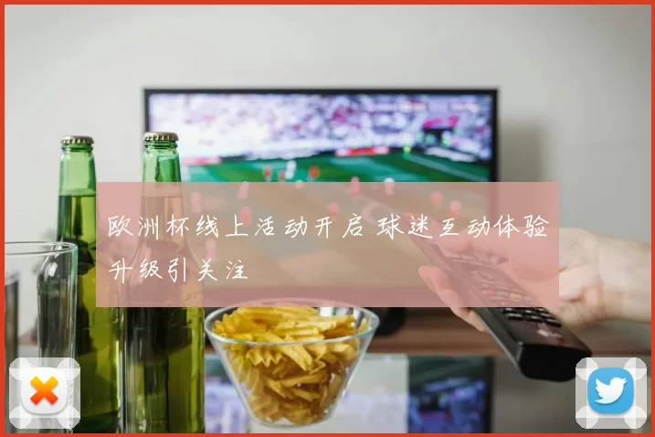 欧洲杯线上活动开启 球迷互动体验升级引关注