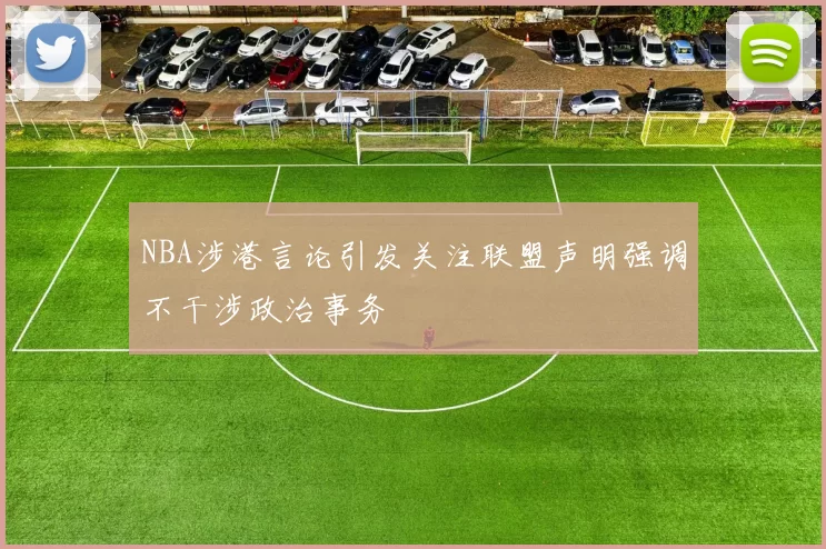 NBA涉港言论引发关注联盟声明强调不干涉政治事务