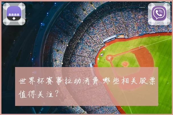 世界杯赛事拉动消费 哪些相关股票值得关注？