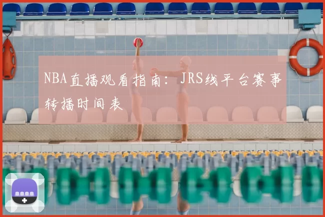 NBA直播观看指南:JRS线平台赛事转播时间表