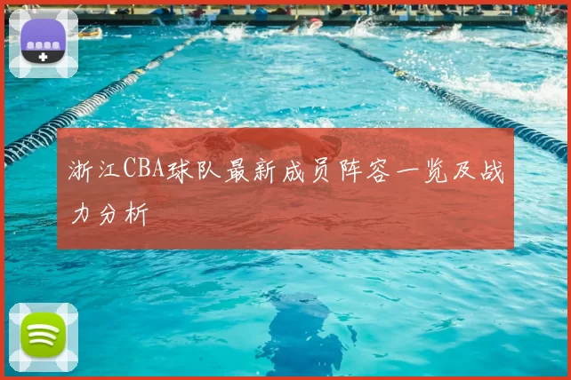 浙江CBA球队最新成员阵容一览及战力分析