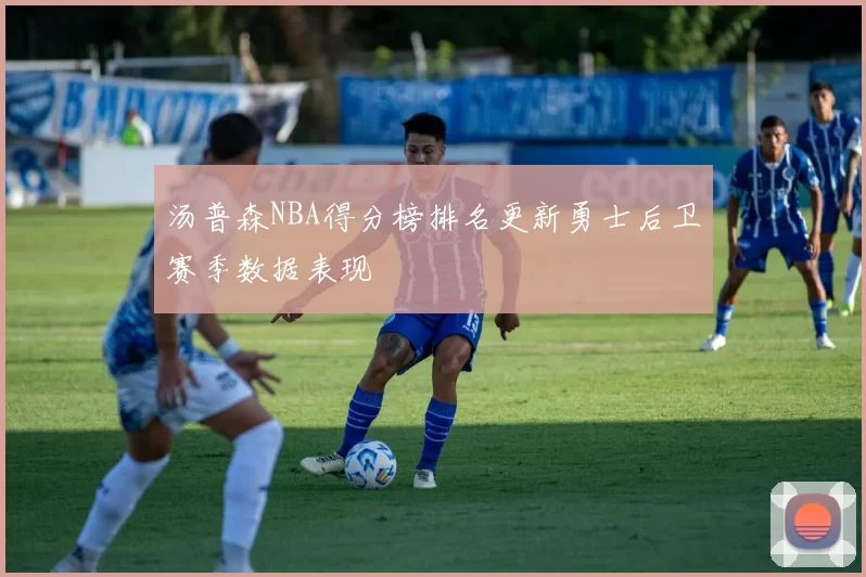 汤普森NBA得分榜排名更新勇士后卫赛季数据表现