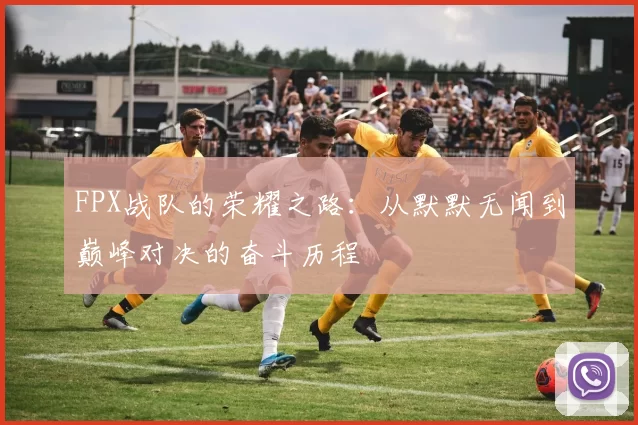FPX战队的荣耀之路：从默默无闻到巅峰对决的奋斗历程