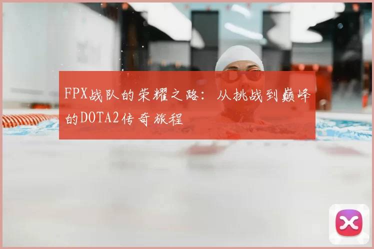 FPX战队的荣耀之路:从挑战到巅峰的DOTA2传奇旅程