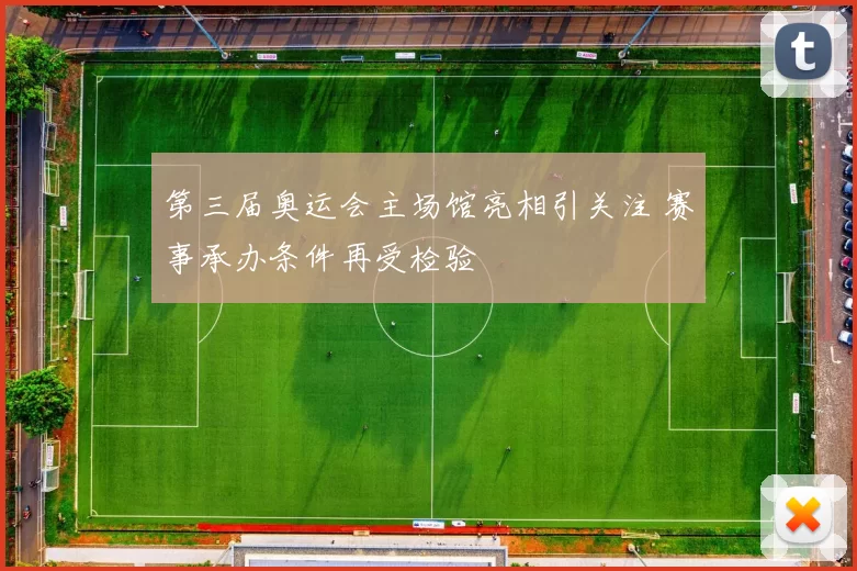 第三届奥运会主场馆亮相引关注 赛事承办条件再受检验