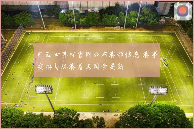 巴西世界杯官网公布赛程信息 赛事安排与观赛看点同步更新