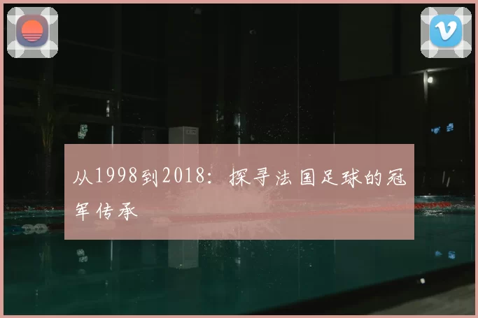 从1998到2018:探寻法国足球的冠军传承